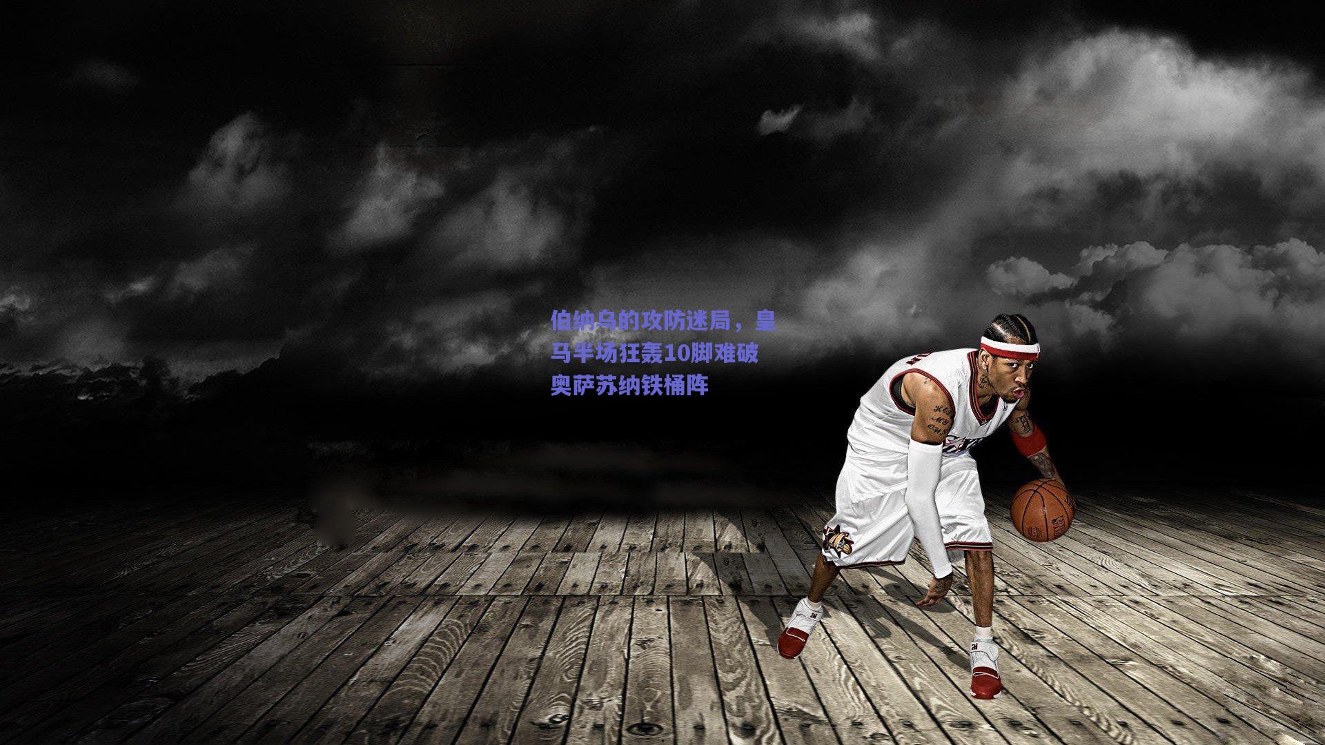 伯纳乌的攻防迷局，皇马半场狂轰10脚难破奥萨苏纳铁桶阵