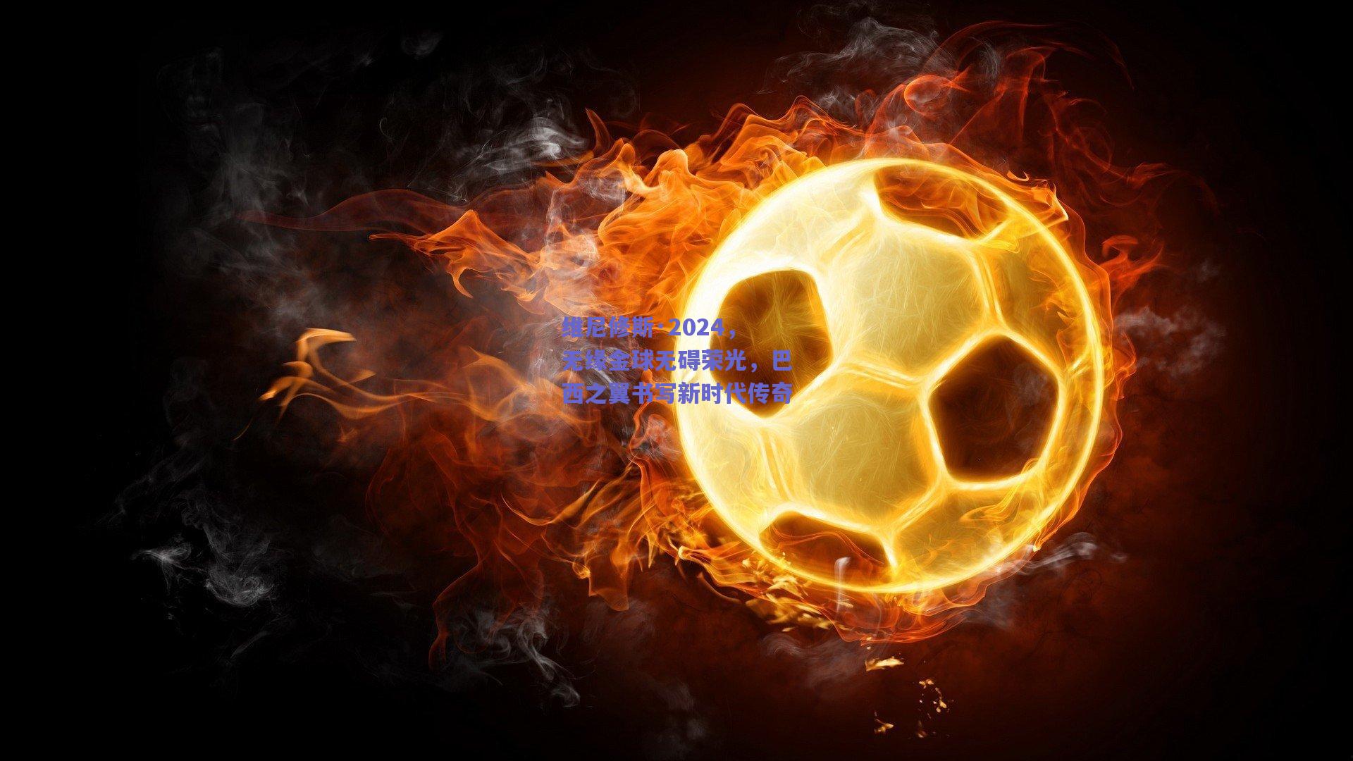 维尼修斯·2024，无缘金球无碍荣光，巴西之翼书写新时代传奇