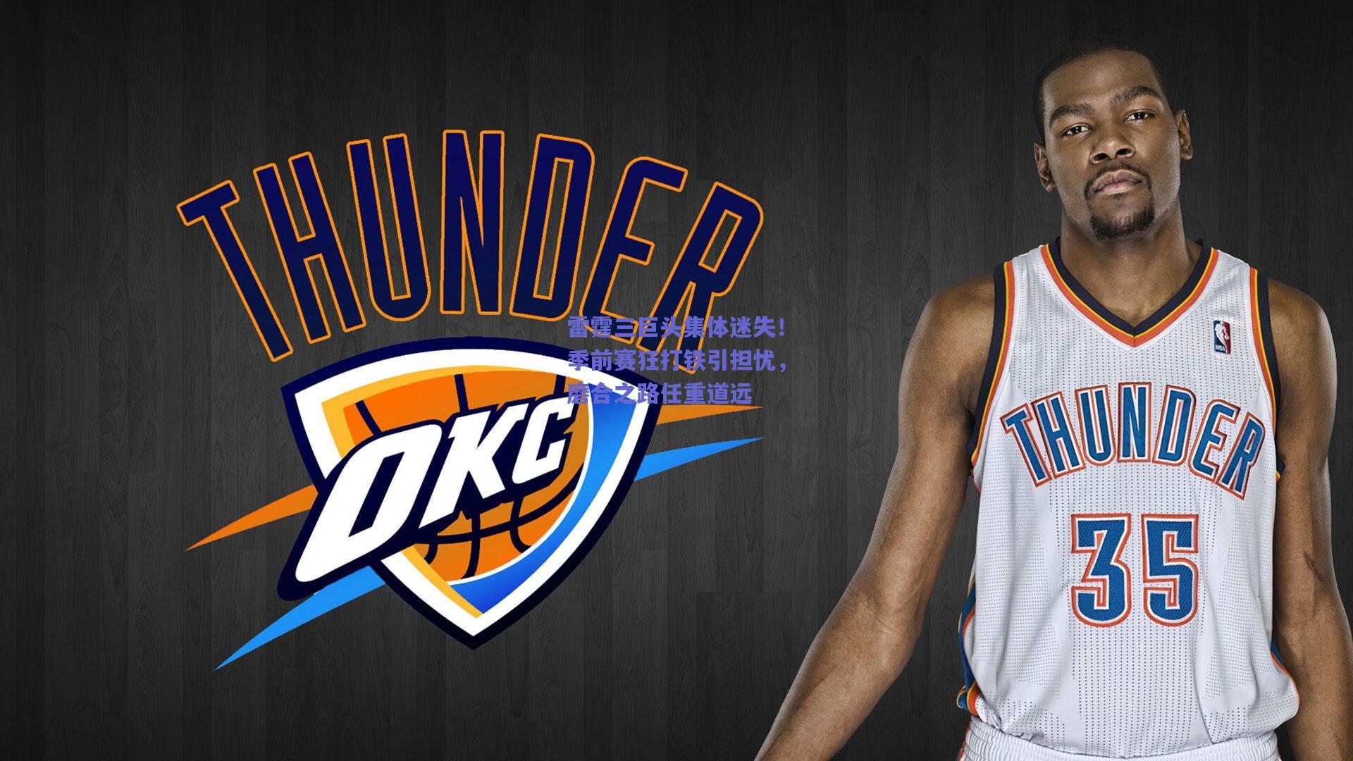 雷霆三巨头集体迷失!季前赛狂打铁引担忧,磨合之路任重道远