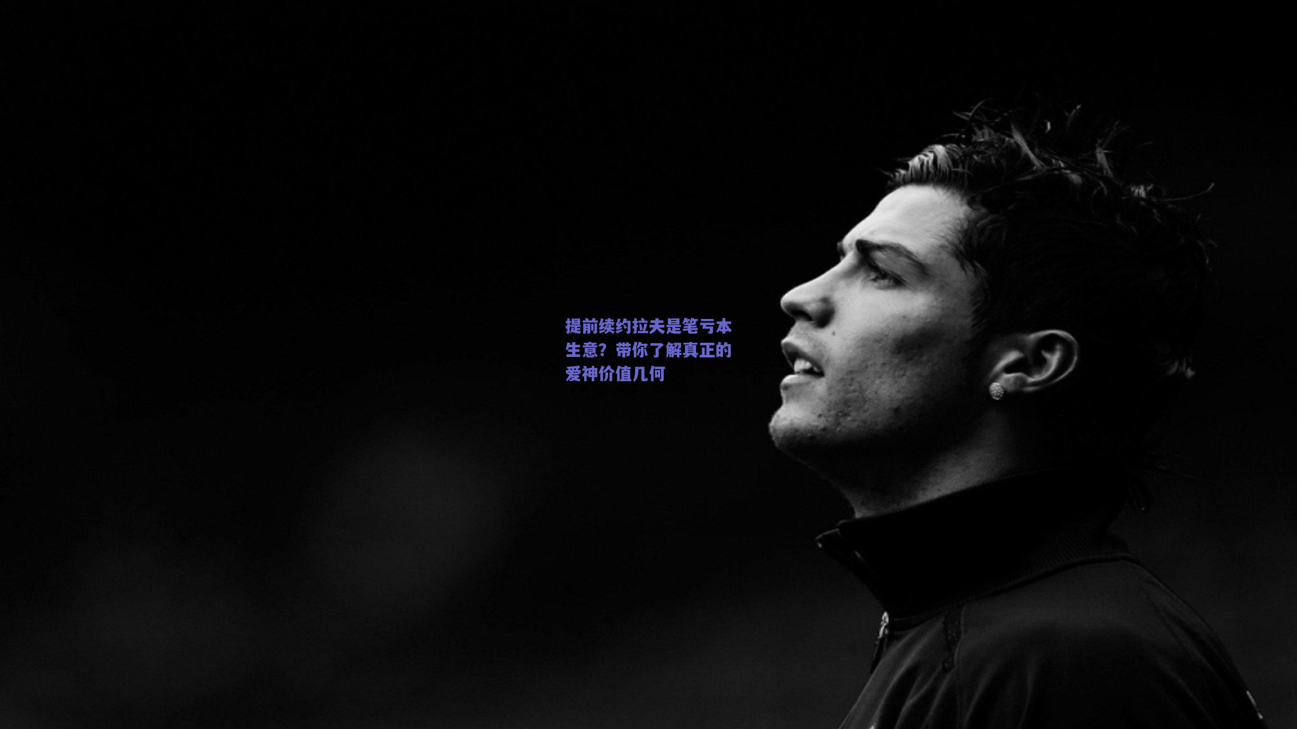 提前续约拉夫是笔亏本生意？带你了解真正的爱神价值几何