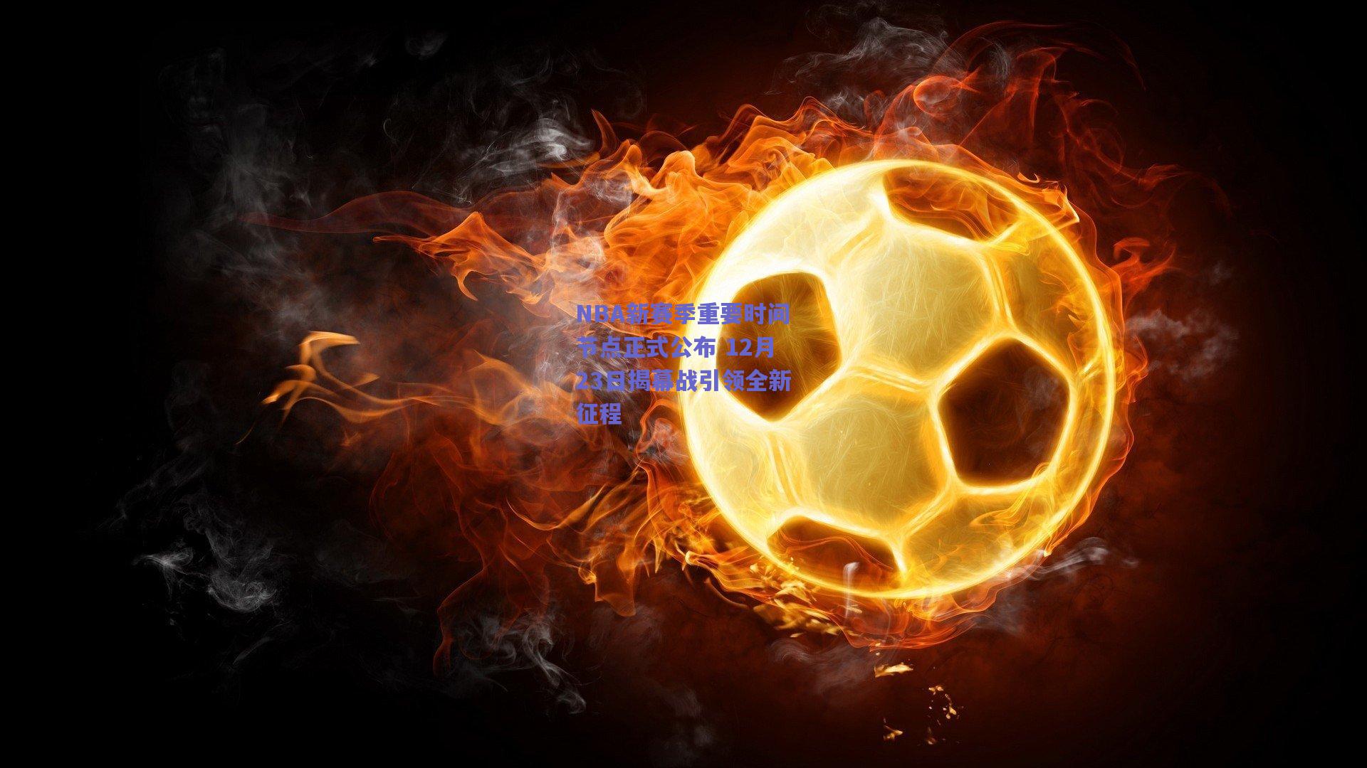 NBA新赛季重要时间节点正式公布 12月23日揭幕战引领全新征程