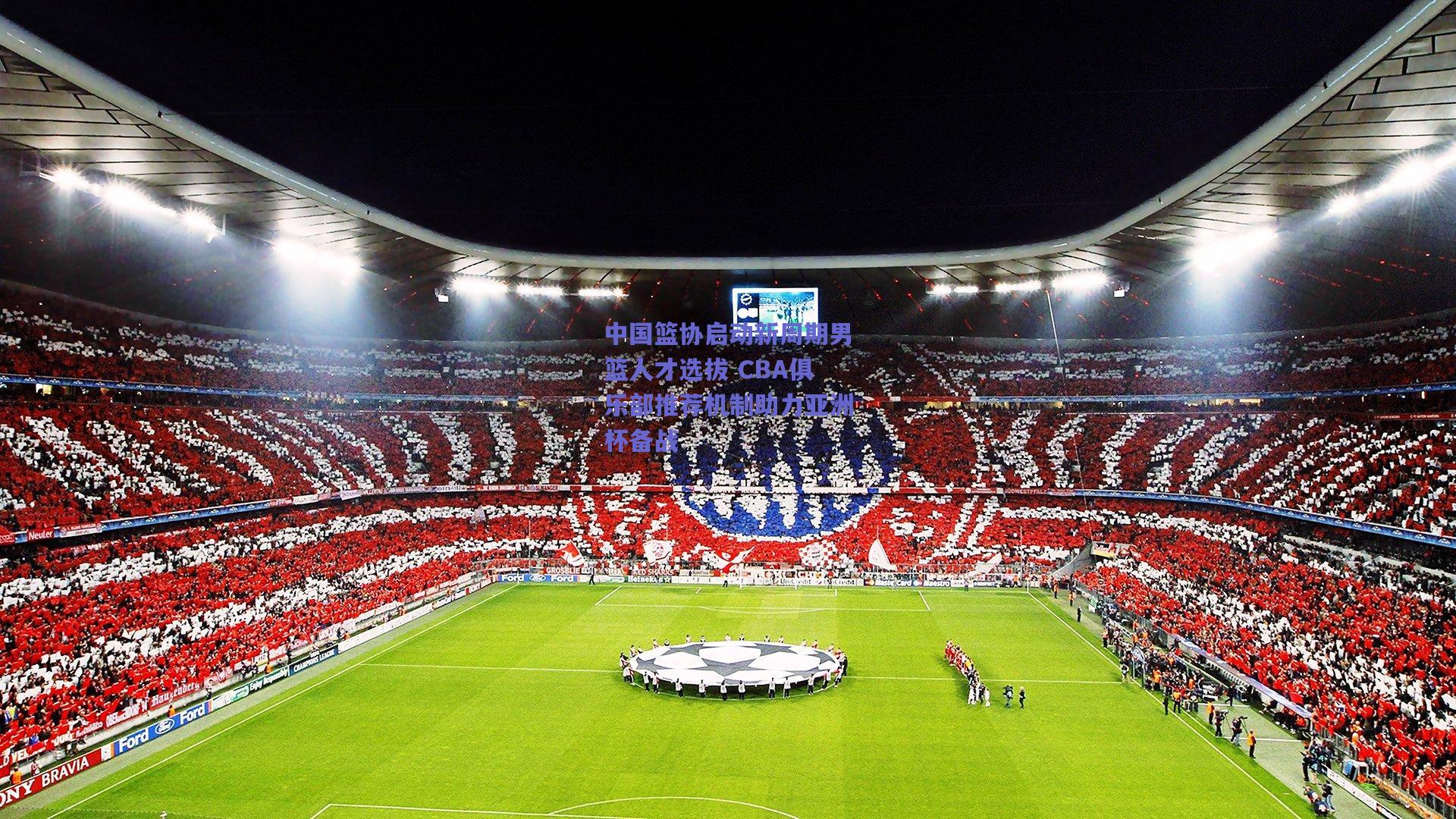 中国篮协启动新周期男篮人才选拔 CBA俱乐部推荐机制助力亚洲杯备战