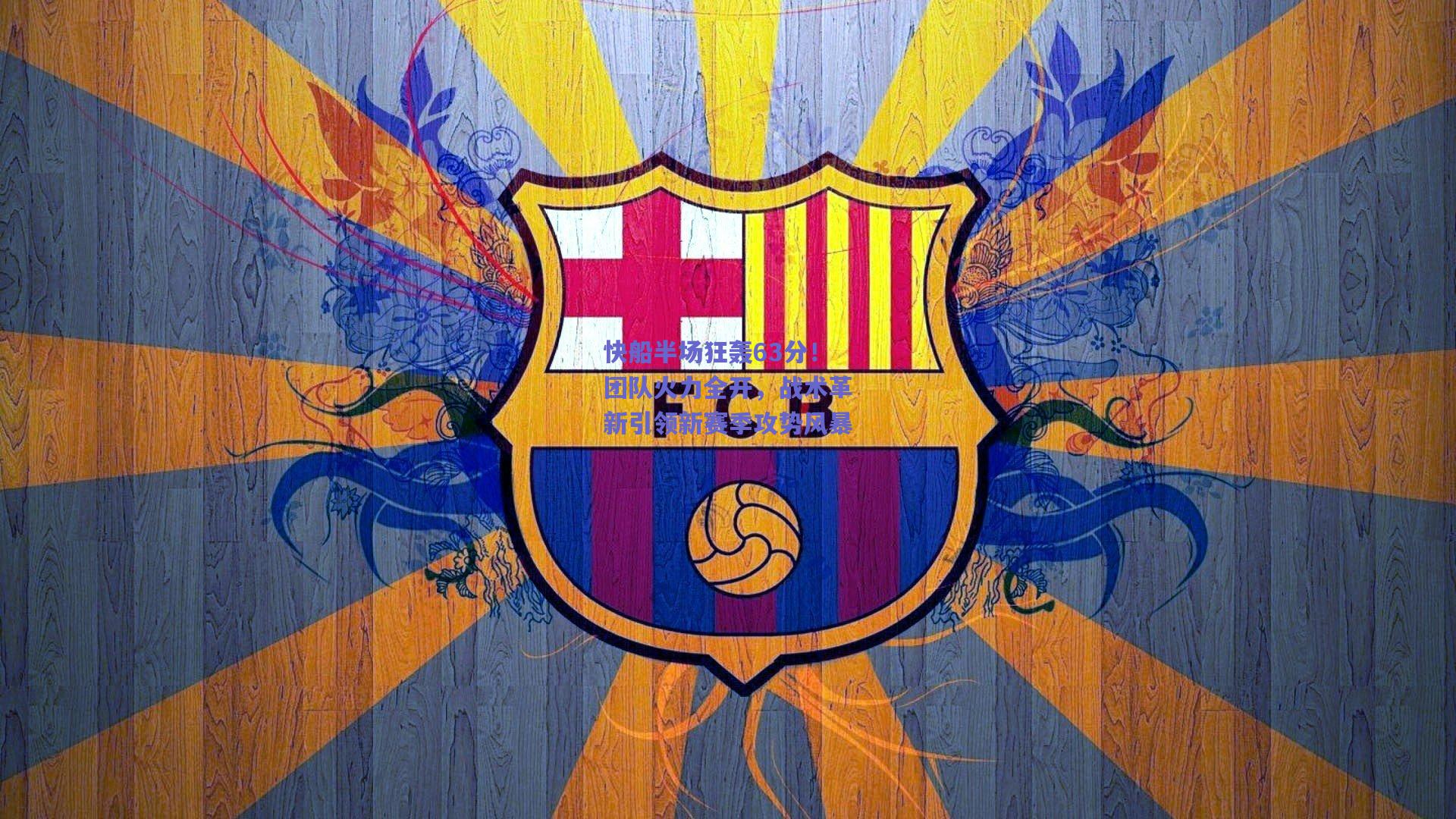 快船半场狂轰63分!团队火力全开,战术革新引领新赛季攻势风暴