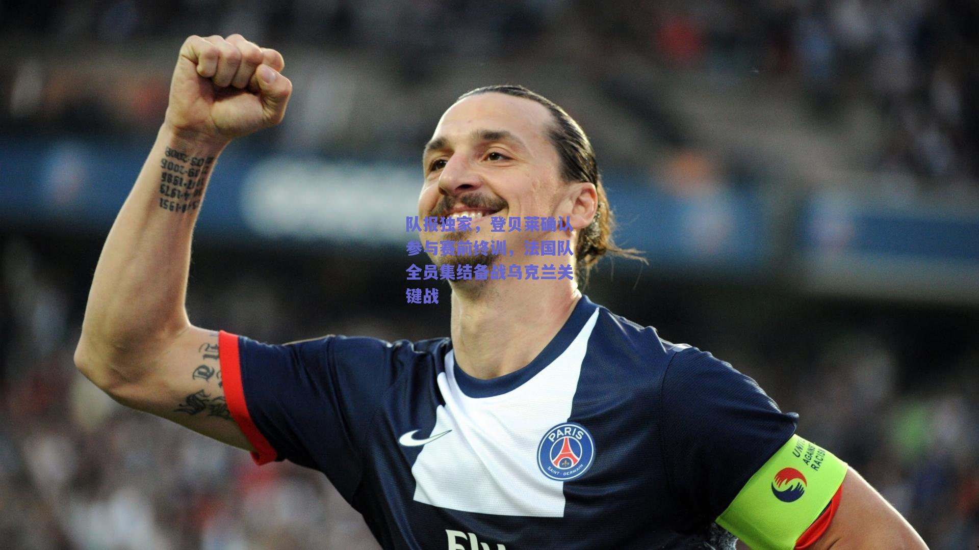 队报独家，登贝莱确认参与赛前终训，法国队全员集结备战乌克兰关键战